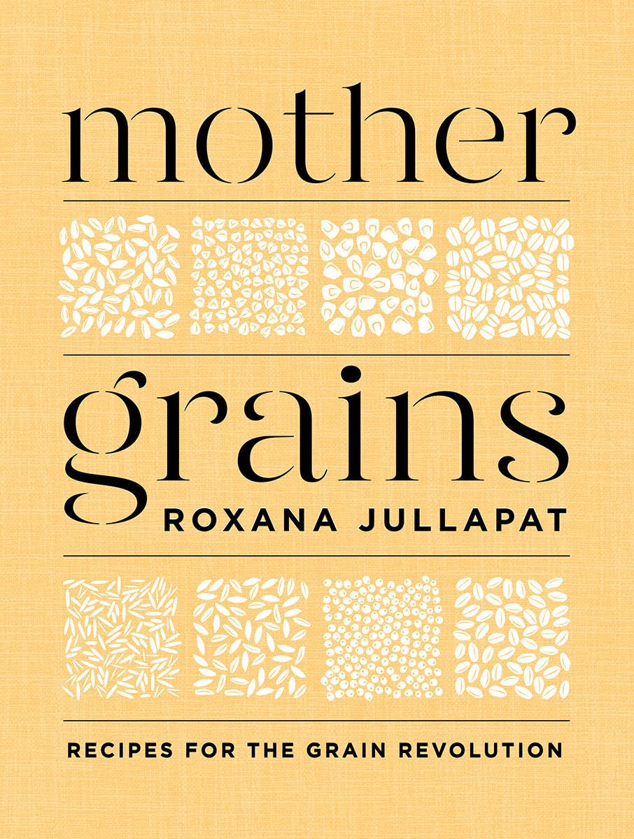 Mother Grains: Recipes for the Grain Revolution | Roxana Jullapat